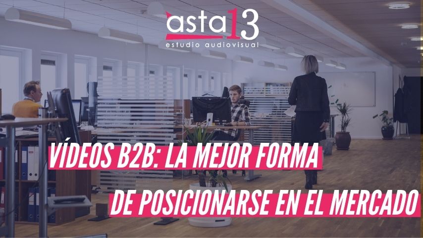 VÍDEOS B2B LA MEJOR FORMA DE POSICIONARSE EN EL MERCADO